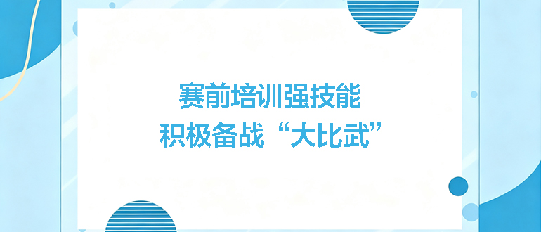 賽前培訓(xùn)強技能，積極備戰(zhàn)“大比武”